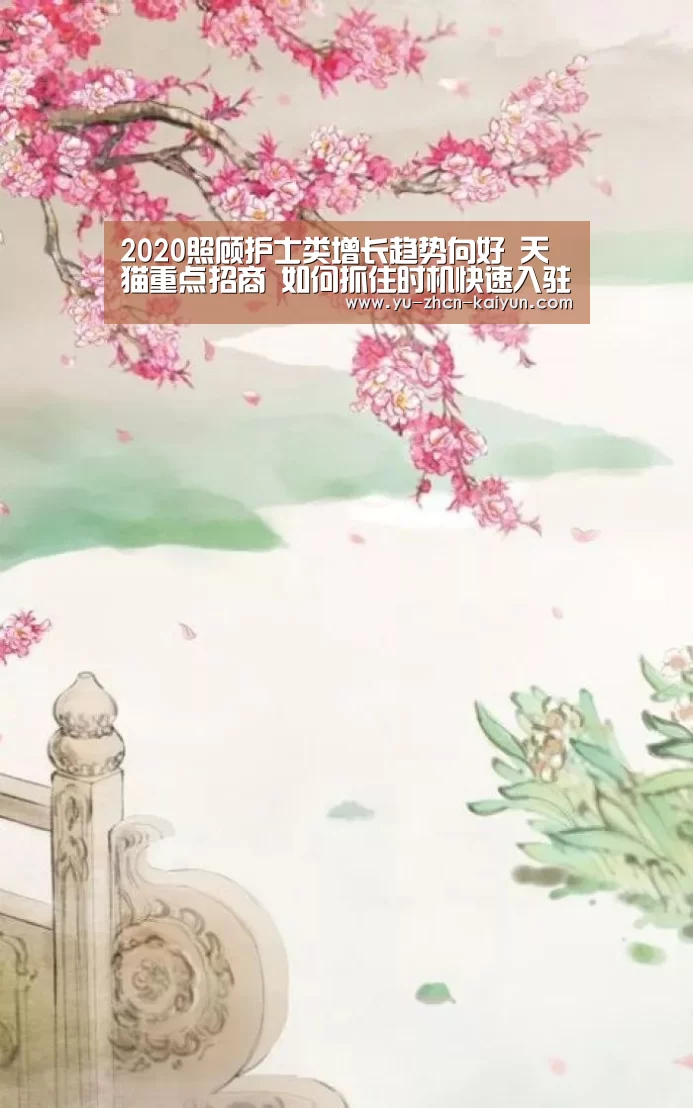 2020照顾护士类增长趋势向好 天猫重点招商 如何抓住时机快速入驻?|开云(图1) 开云