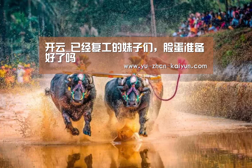 开云_已经复工的妹子们,脸蛋准备好了吗(图2) 开云