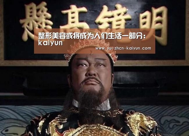 整形美容或将成为人们生活一部分:kaiyun(图2) 整形美容或将成为人们生活一部分:kaiyun(图2)