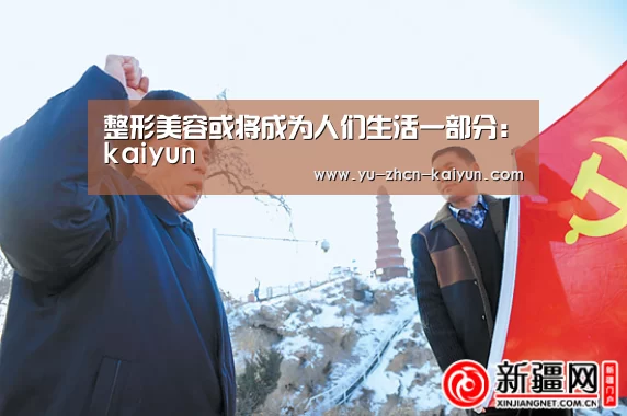整形美容或将成为人们生活一部分:kaiyun(图3) 整形美容或将成为人们生活一部分:kaiyun(图3)