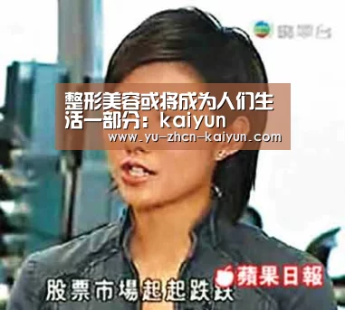 整形美容或将成为人们生活一部分:kaiyun(图4) 整形美容或将成为人们生活一部分:kaiyun(图4)