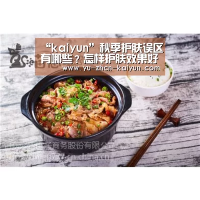 “kaiyun”秋季护肤误区有哪些?怎样护肤效果好?(图2) 开云