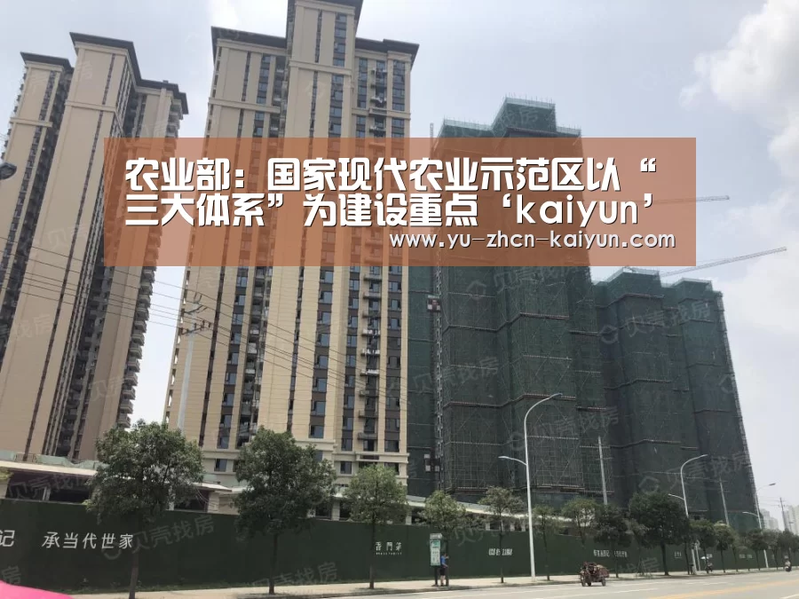农业部:国家现代农业示范区以“三大体系”为建设重点‘kaiyun’(图3) 农业部:国家现代农业示范区以“三大体系”为建设重点‘kaiyun’(图3)